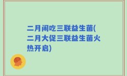二月闹吃三联益生菌(二月大促三联益生菌火热开启)