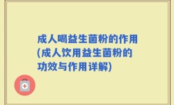 成人喝益生菌粉的作用(成人饮用益生菌粉的功效与作用详解)
