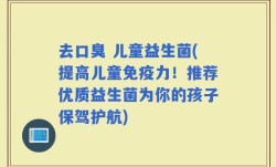 去口臭 儿童益生菌(提高儿童免疫力！推荐优质益生菌为你的孩子保驾护航)