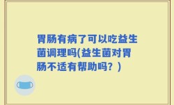 胃肠有病了可以吃益生菌调理吗(益生菌对胃肠不适有帮助吗？)