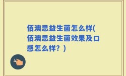 佰澳思益生菌怎么样(佰澳思益生菌效果及口感怎么样？)