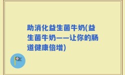 助消化益生菌牛奶(益生菌牛奶——让你的肠道健康倍增)