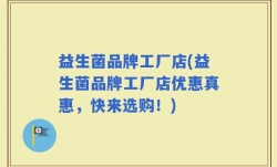 益生菌品牌工厂店(益生菌品牌工厂店优惠真惠，快来选购！)