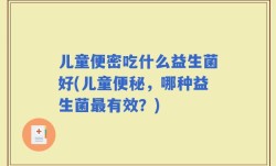 儿童便密吃什么益生菌好(儿童便秘，哪种益生菌最有效？)