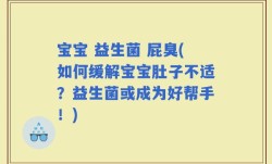宝宝 益生菌 屁臭(如何缓解宝宝肚子不适？益生菌或成为好帮手！)