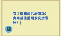 吃了益生菌乳房发热(食用益生菌引发乳房发热？)