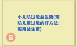 小儿防过敏益生菌(预防儿童过敏的好方法：服用益生菌)