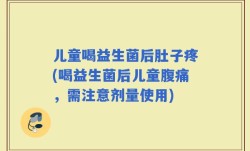 儿童喝益生菌后肚子疼(喝益生菌后儿童腹痛，需注意剂量使用)