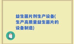 益生菌片剂生产设备(生产高质量益生菌片的设备制造)