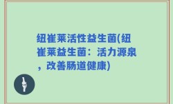 纽崔莱活性益生菌(纽崔莱益生菌：活力源泉，改善肠道健康)