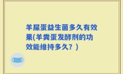 羊屎蛋益生菌多久有效果(羊粪蛋发酵剂的功效能维持多久？)