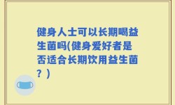 健身人士可以长期喝益生菌吗(健身爱好者是否适合长期饮用益生菌？)