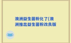 澳洲益生菌粉化了(澳洲推出益生菌粉改良版