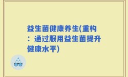 益生菌健康养生(重构：通过服用益生菌提升健康水平)