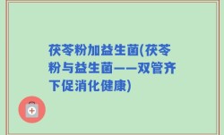茯苓粉加益生菌(茯苓粉与益生菌——双管齐下促消化健康)