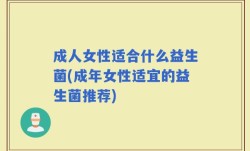成人女性适合什么益生菌(成年女性适宜的益生菌推荐)