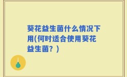葵花益生菌什么情况下用(何时适合使用葵花益生菌？)