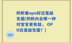 奶粉里opo好还是益生菌(奶粉内含哪一种对宝宝更有益， OPO还是益生菌？)