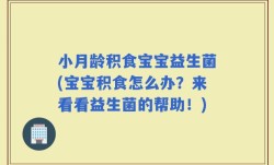 小月龄积食宝宝益生菌(宝宝积食怎么办？来看看益生菌的帮助！)