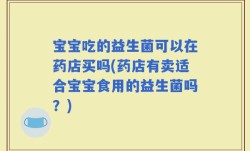 宝宝吃的益生菌可以在药店买吗(药店有卖适合宝宝食用的益生菌吗？)