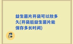 益生菌片开袋可以放多久(开袋后益生菌片能保存多长时间)