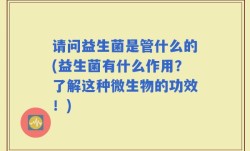 请问益生菌是管什么的(益生菌有什么作用？了解这种微生物的功效！)