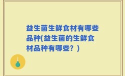 益生菌生鲜食材有哪些品种(益生菌的生鲜食材品种有哪些？)