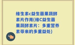 维生素c益生菌果蔬酵素片作用(维C益生菌果蔬酵素片：多重营养素带来的多重益处)