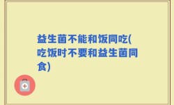 益生菌不能和饭同吃(吃饭时不要和益生菌同食)