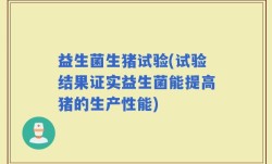 益生菌生猪试验(试验结果证实益生菌能提高猪的生产性能)