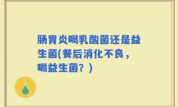 肠胃炎喝乳酸菌还是益生菌(餐后消化不良，喝益生菌？)