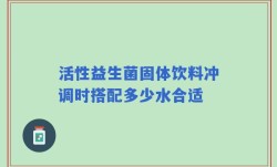 活性益生菌固体饮料冲调时搭配多少水合适