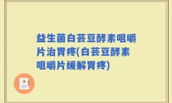 益生菌白芸豆酵素咀嚼片治胃疼(白芸豆酵素咀嚼片缓解胃疼)