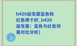 b420益生菌蓝色和红色哪个好_b420益生菌：蓝色与红色效果对比分析)