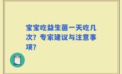 宝宝吃益生菌一天吃几次？专家建议与注意事项？