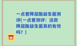 一点君降尿酸益生菌测评(一点君测评：这款降尿酸益生菌真的有效吗？)