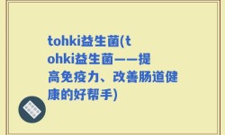 tohki益生菌(tohki益生菌——提高免疫力、改善肠道健康的好帮手)