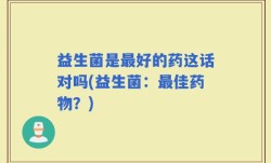 益生菌是最好的药这话对吗(益生菌：最佳药物？)