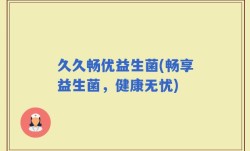久久畅优益生菌(畅享益生菌，健康无忧)