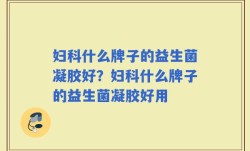妇科什么牌子的益生菌凝胶好？妇科什么牌子的益生菌凝胶好用