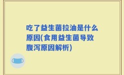吃了益生菌拉油是什么原因(食用益生菌导致腹泻原因解析)
