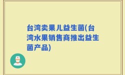 台湾卖果儿益生菌(台湾水果销售商推出益生菌产品)