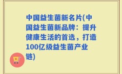 中国益生菌新名片(中国益生菌新品牌：提升健康生活的首选，打造100亿级益生菌产业链)