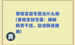 普瑞宝益生菌治什么病(普瑞宝益生菌：缓解肠胃不适，促进肠道健康)