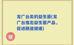 龙广台卖的益生菌(龙广台推出益生菌产品，促进肠道健康)