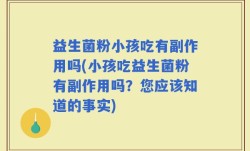 益生菌粉小孩吃有副作用吗(小孩吃益生菌粉有副作用吗？您应该知道的事实)
