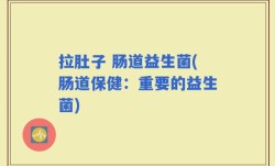 拉肚子 肠道益生菌(肠道保健：重要的益生菌)