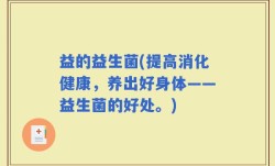 益的益生菌(提高消化健康，养出好身体——益生菌的好处。)