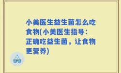 小美医生益生菌怎么吃食物(小美医生指导：正确吃益生菌，让食物更营养)