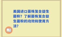 美国进口菌株复合益生菌粉？了解菌株复合益生菌粉的功效和使用方法？